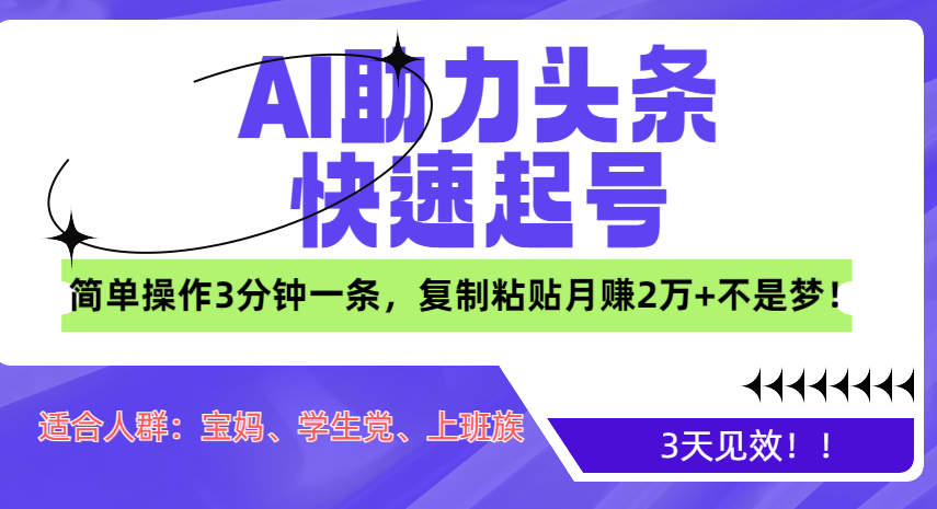 AI助力头条快速起号，3天见效！简单操作3分钟一条，复制粘贴月赚2万+不是梦！-奇奇网创