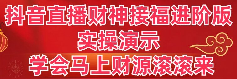 抖音直播财神接福进阶版 实操演示 学会马上财源滚滚来-奇奇网创