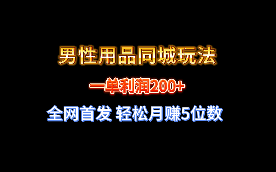 全网首发 一单利润200+ 男性用品同城玩法 轻松月赚5位数-奇奇网创