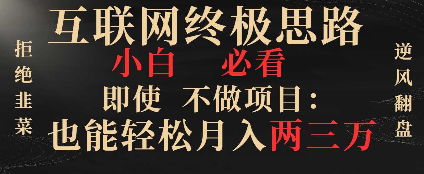 互联网终极思路，小白必看，即使不做项目也能轻松月入两三万，拒绝韭菜… -奇奇网创