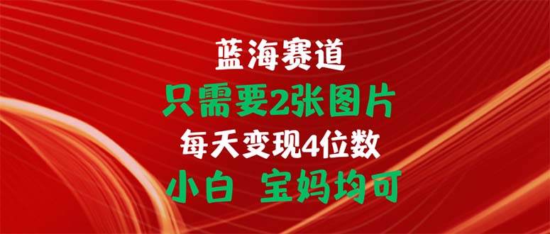 只需要2张图片 每天变现4位数 小白 宝妈均可-奇奇网创