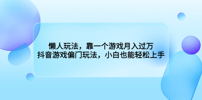 懒人玩法，靠一个游戏月入过万，抖音游戏偏门玩法，小白也能轻松上手-奇奇网创