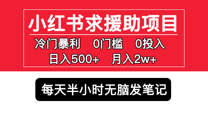 小红书求援助项目，冷门但暴利 0门槛无脑发笔记 日入500+月入2w 可多号操作-奇奇网创