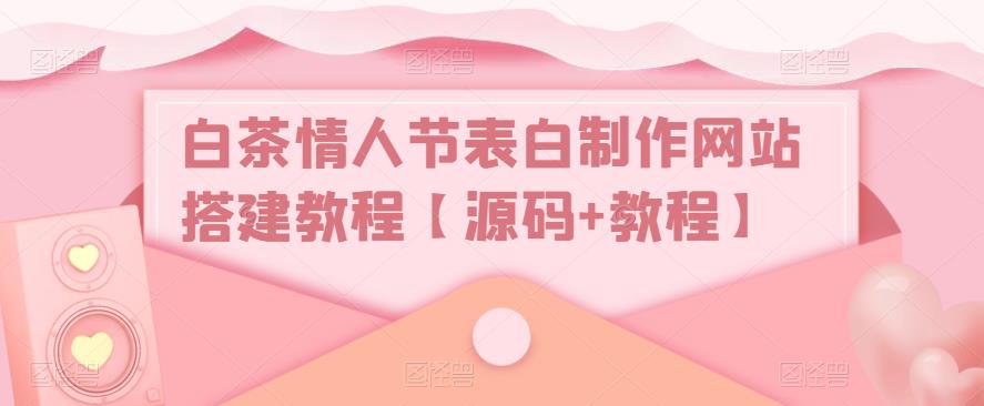 白茶情人节表白制作网站搭建教程【源码+视频教程】-奇奇网创