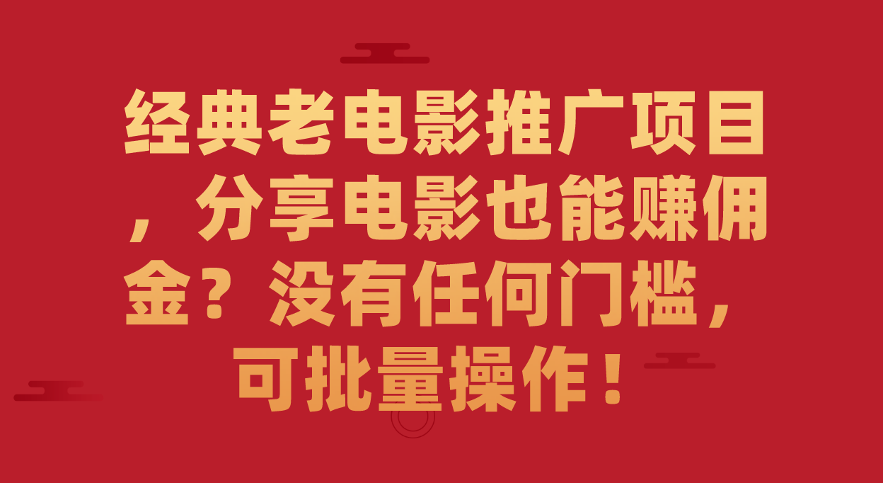 经典老电影推广项目，分享电影也能赚佣金？没有任何门槛，可批量操作！-奇奇网创