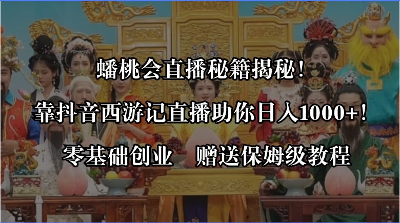 蟠桃会直播秘籍揭秘!靠抖音西游记直播日入1000+零基础创业,赠保姆级教程-奇奇网创