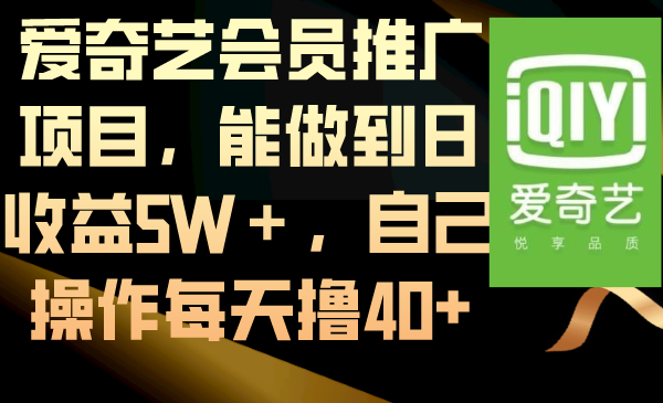 爱奇艺会员推广项目，能做到日收益5W＋，自己操作每天撸40+-奇奇网创