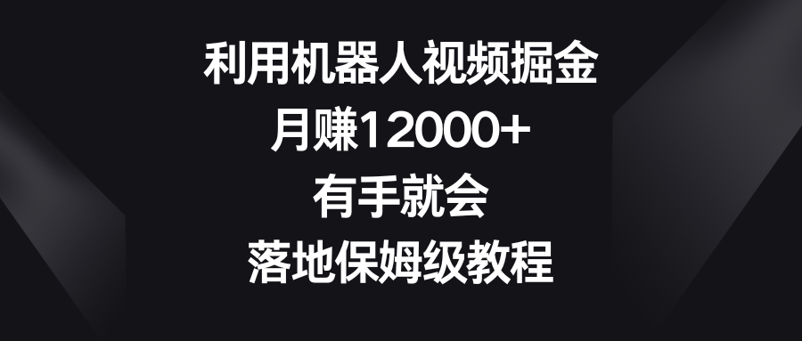 利用机器人视频掘金，月赚12000+，有手就会，落地保姆级教程-奇奇网创