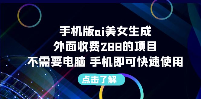 手机版ai美女生成-外面收费288的项目，不需要电脑，手机即可快速使用-奇奇网创