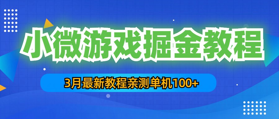 3月最新小微游戏掘金教程：一台手机日收益50-200，单人可操作5-10台手机-奇奇网创
