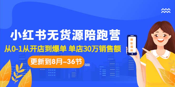 小红书无货源陪跑营：从0-1从开店到爆单 单店30万销售额（更至8月-36节课）-奇奇网创