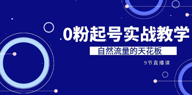 某收费培训7-8月课程：0粉起号实战教学，自然流量的天花板（9节）-奇奇网创