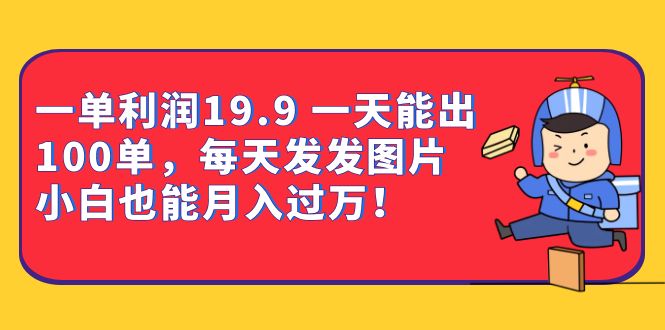 一单利润19.9 一天能出100单，每天发发图片 小白也能月入过万（教程+资料）-奇奇网创