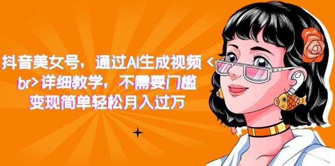 抖音美女号，通过AI生成视频，详细教学，不需要门槛，变现简单轻松月入过万-奇奇网创