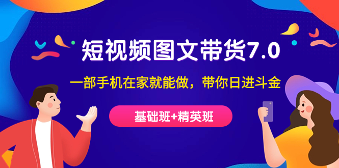 短视频-图文带货7.0（基础班+精英班）一部手机在家就能做，带你日进斗金-奇奇网创