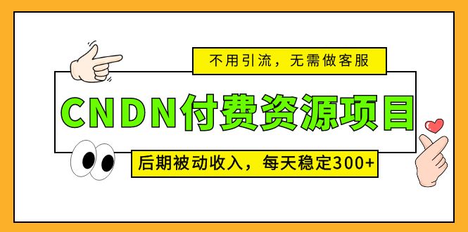 CNDN付费资源项目，不用引流，无需做客服，后期被动收入，每天稳定300+-奇奇网创