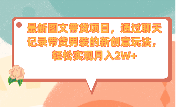 最新图文带货项目，通过聊天记录带货男装的新创意玩法，轻松实现月入2W+-奇奇网创