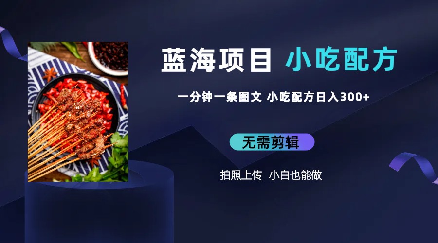 蓝海项目一分钟一条图文作品-日入300+小吃配方项目（附 684G小吃配方）-奇奇网创