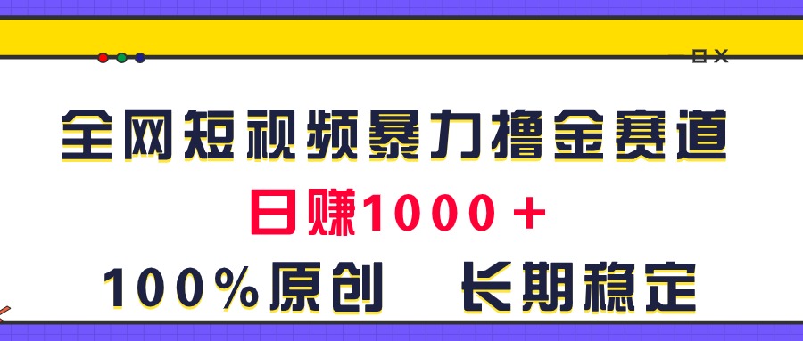全网短视频暴力撸金赛道，日入1000＋！原创玩法，长期稳定-奇奇网创