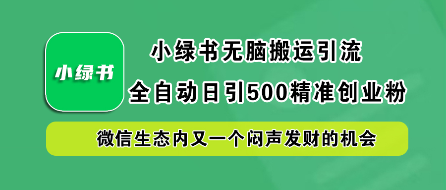 小绿书小白无脑搬运引流，全自动日引500精准创业粉，微信生态内又一个闷声发财的机会-奇奇网创