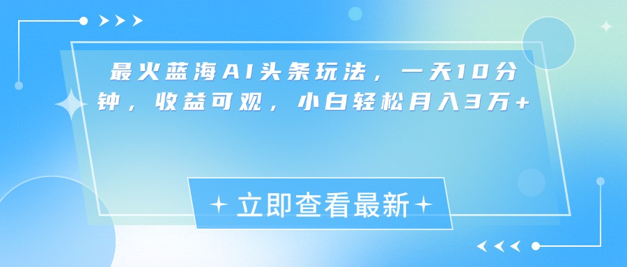 最新蓝海AI头条玩法，一天10分钟，收益可观，小白轻松月入3万+-奇奇网创