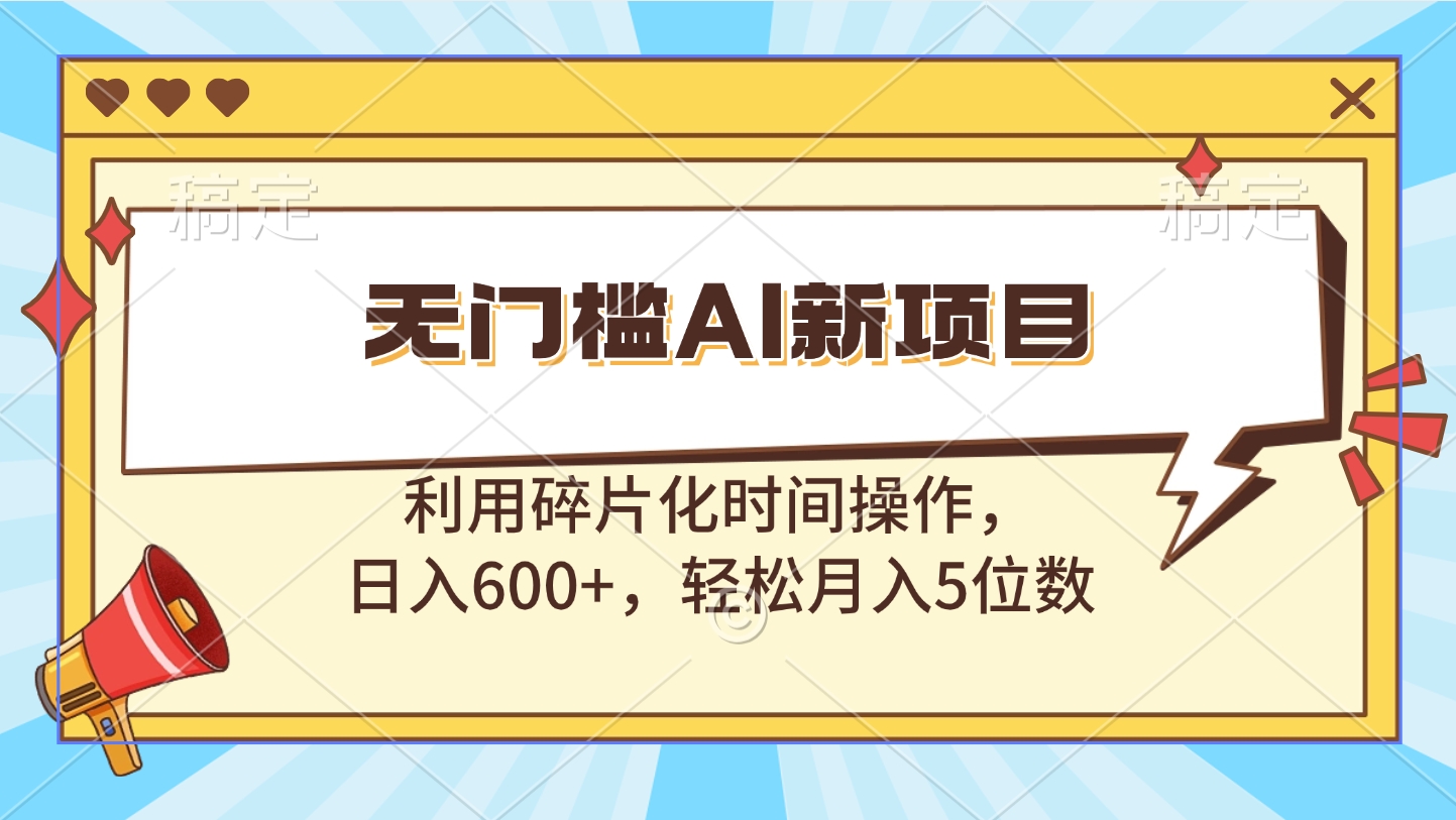 无门槛AI新项目，利用碎片化时间操作，日入600+，轻松月入5位数-奇奇网创