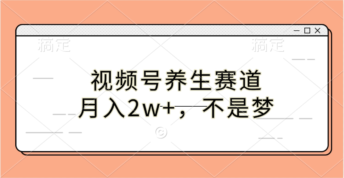 视频号养生赛道，月入2w+，不是梦-奇奇网创