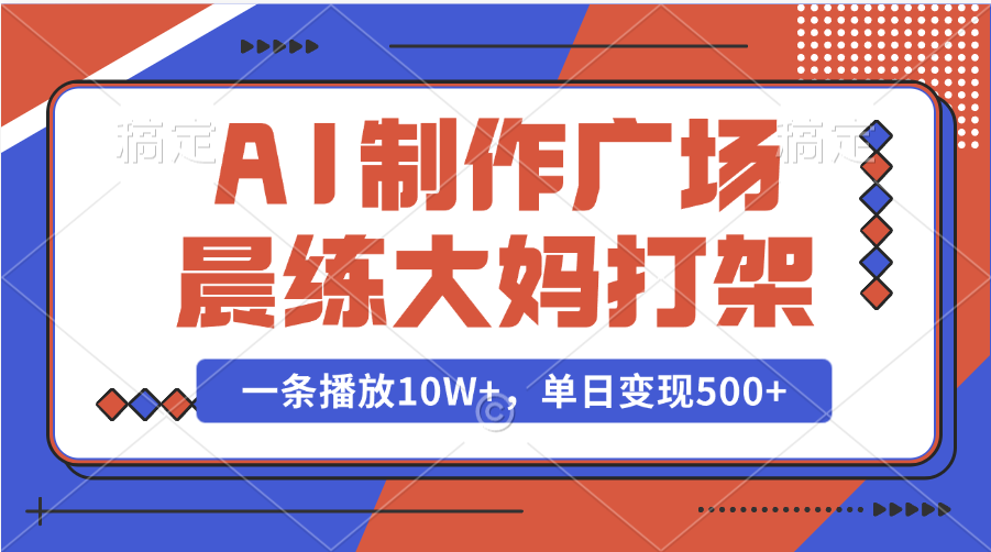 AI制作广场晨练大妈打架,一条播放10W+,单日变现500+-奇奇网创