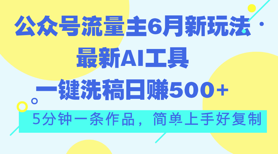公众号流量主6月新玩法，最新AI工具一键洗稿单号日赚500+，5分钟一条作…-奇奇网创