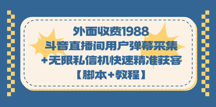 外面收费1988斗音直播间用户弹幕采集+无限私信机快速精准获客【脚本+教程】-奇奇网创