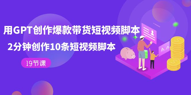 用GPT-创作爆款带货短视频脚本，2分钟创作10条短视频脚本（19节课）-奇奇网创