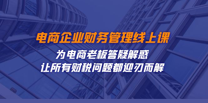 电商企业-财务管理线上课：为电商老板答疑解惑-让所有财税问题都迎刃而解-奇奇网创