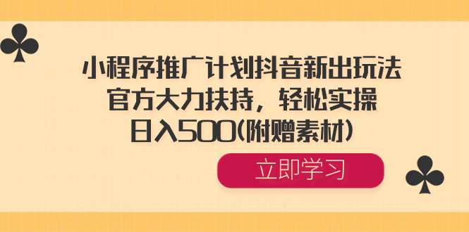 小程序推广计划抖音新出玩法，官方大力扶持，轻松实操，日入500(附赠素材) -奇奇网创