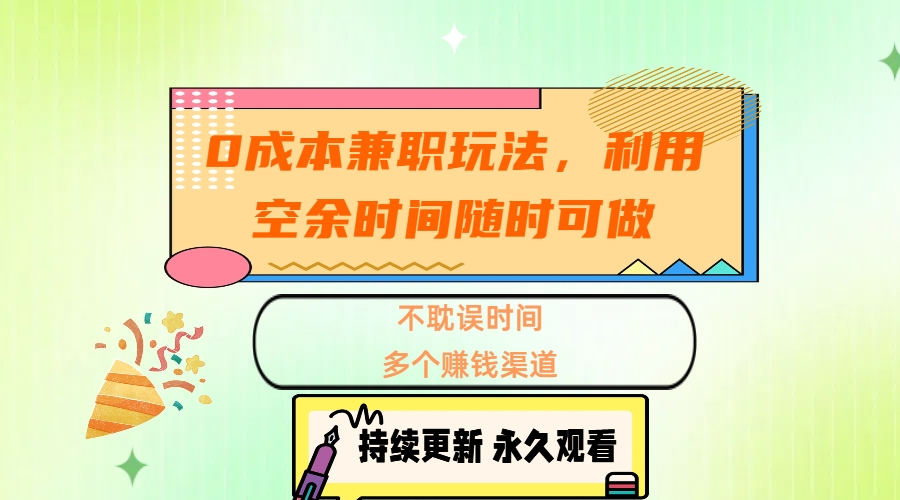 0成本兼职玩法，利用空余时间随时可做，不耽误时间，多个赚钱渠道-奇奇网创