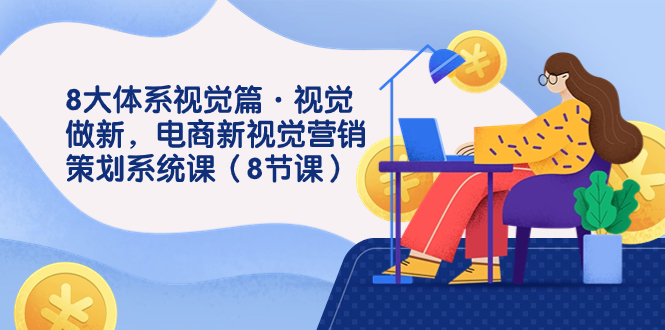 8大体系视觉篇·视觉做新,电商新视觉营销策划系统课(8节课)-奇奇网创
