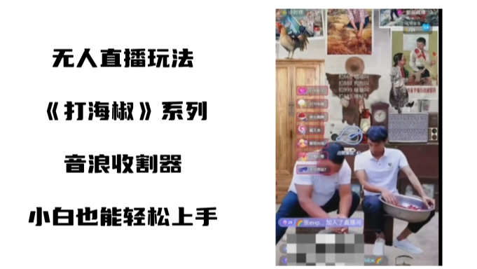 打海椒无人直播整蛊项目，小白轻松上手撸音浪收割器（教程+工具+素材）-奇奇网创