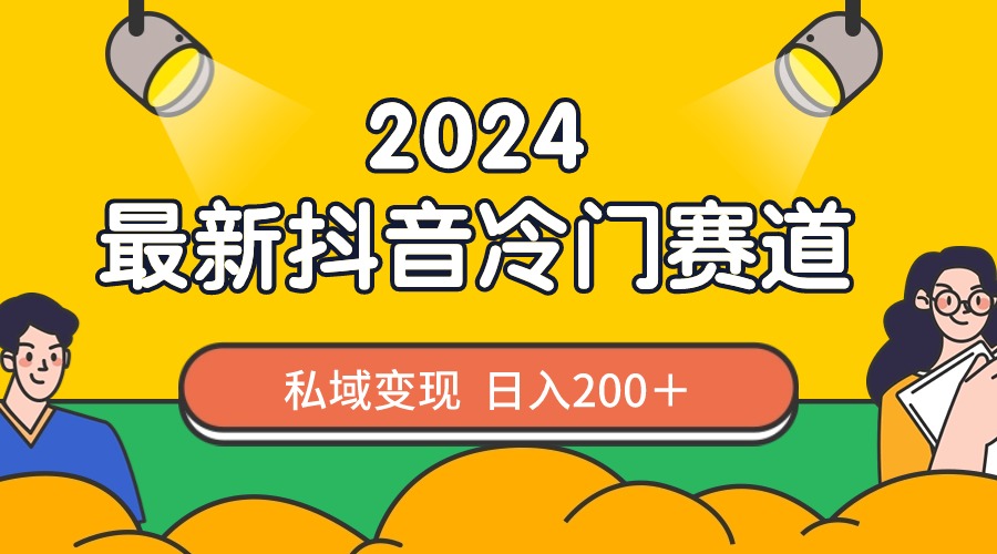 2024抖音最新冷门赛道，私域变现轻松日入200＋，作品制作简单，流量爆炸-奇奇网创