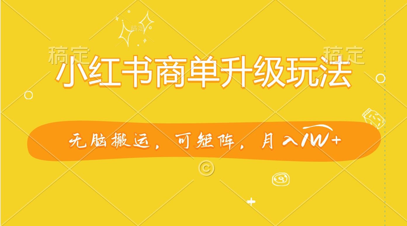 小红书商单升级玩法，无脑搬运，可矩阵，月入1W+-奇奇网创