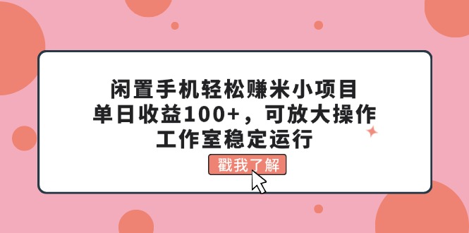 闲置手机轻松赚米小项目，单日收益100+，可放大操作，工作室稳定运行-奇奇网创