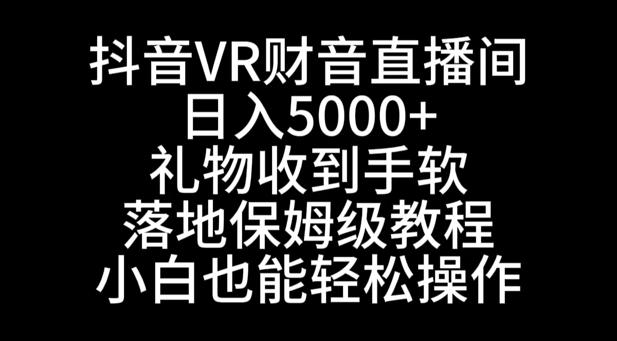 抖音VR财神直播间，日入5000+，礼物收到手软，落地式保姆级教程，小白也…-奇奇网创
