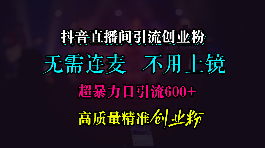 抖音直播间引流创业粉，无需连麦、无需上镜，超暴力日引流600+高质量精准创业粉-奇奇网创