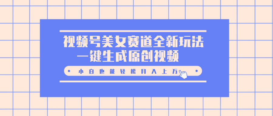 视频号美女赛道全新玩法，一键生成原创视频，小白也能轻松月入上万-奇奇网创