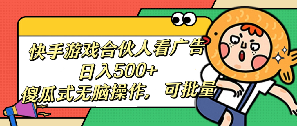 快手游戏合伙人看广告，日入500+ 傻瓜式无脑操作，可批量-奇奇网创