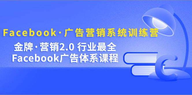 Facebook·广告营销系统训练营：金牌·营销2.0 行业最全Facebook广告·体系-奇奇网创