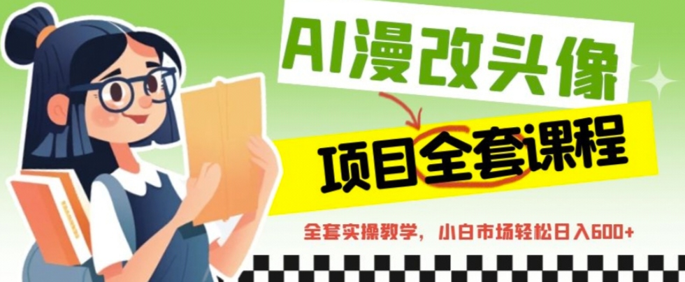 AI漫改头像全套课程，实操变现，小白轻轻松松日入600+-奇奇网创