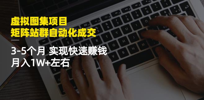 虚拟图集项目：矩阵站群自动化成交，3-5个月实现快速赚钱月入1W+左右￼-奇奇网创