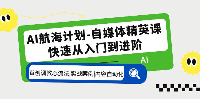AI航海计划-自媒体精英课 入门到进阶 首创调教心流法|实战案例|内容自动化-奇奇网创