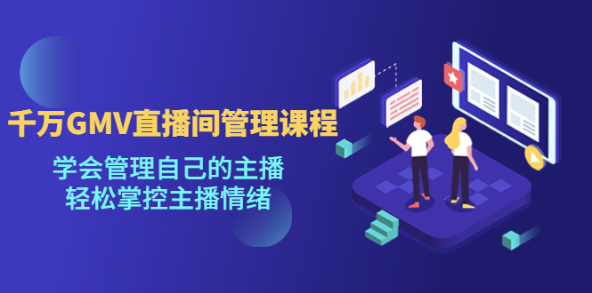 千万GMV直播间的管理课程:学会管理自己的主播,轻松掌控主播情绪-奇奇网创