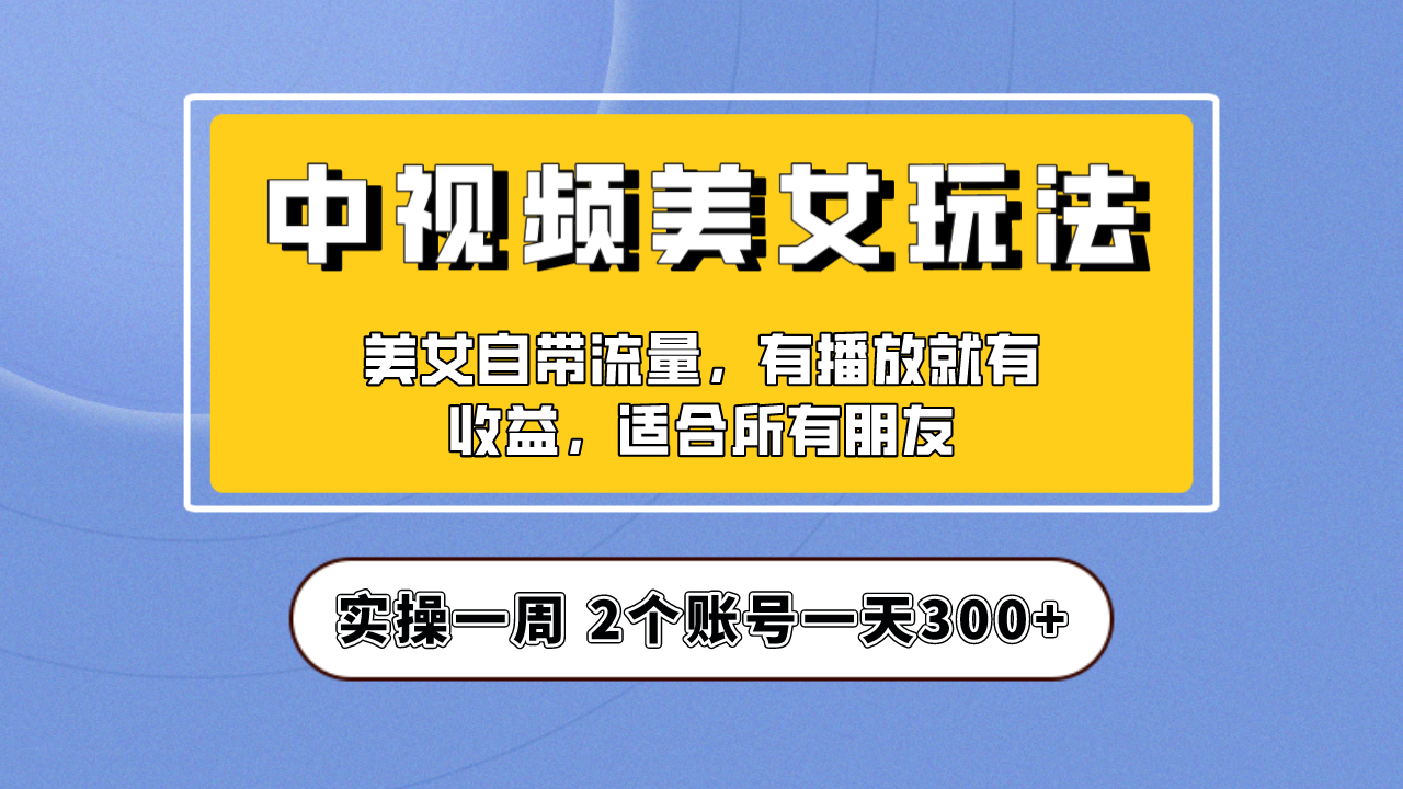实操一天300+，【中视频美女号】项目拆解，保姆级教程助力你快速成单！-奇奇网创
