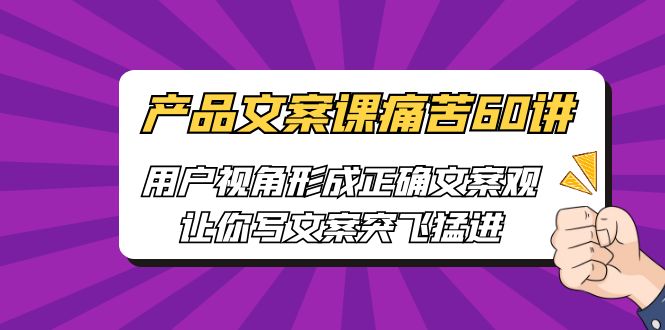 产品文案课痛苦60讲，用户视角形成正确文案观，让你写文案突飞猛进-奇奇网创